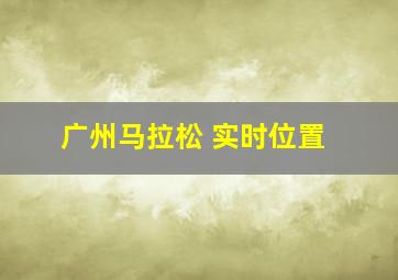 广州马拉松 实时位置